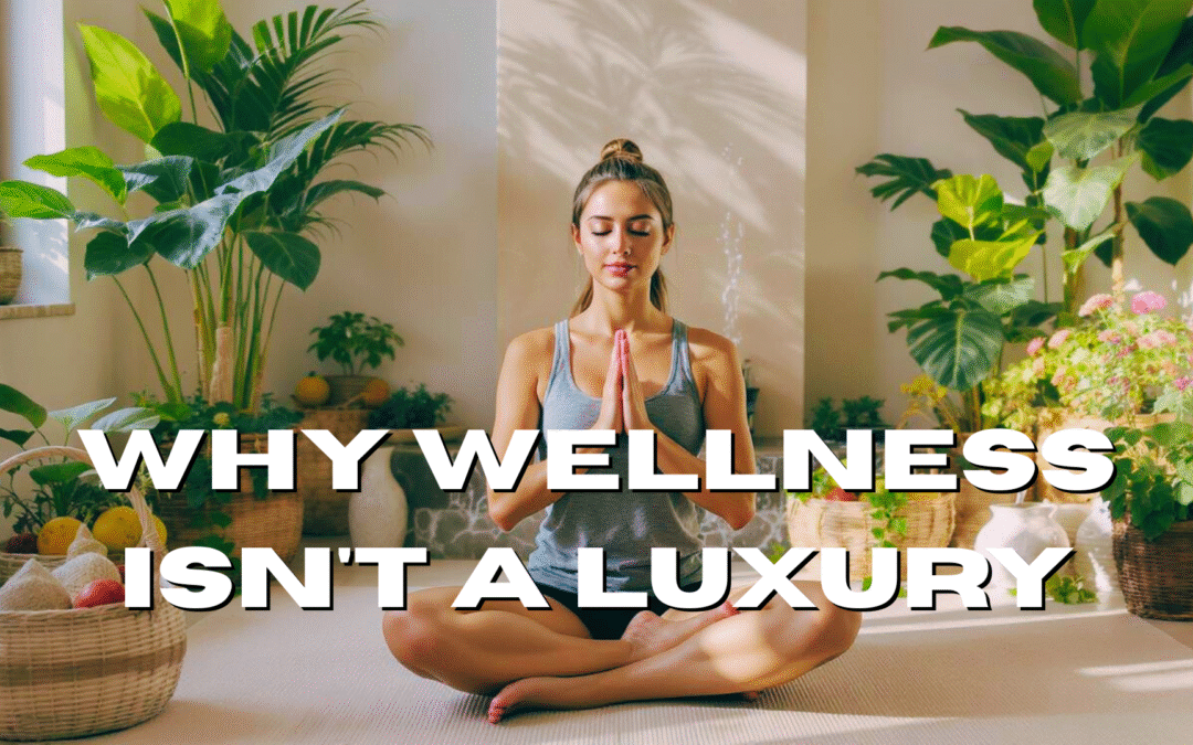 Why Wellness Isn’t a Luxury