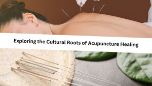 Exploring the Cultural Roots of Acupuncture Healing